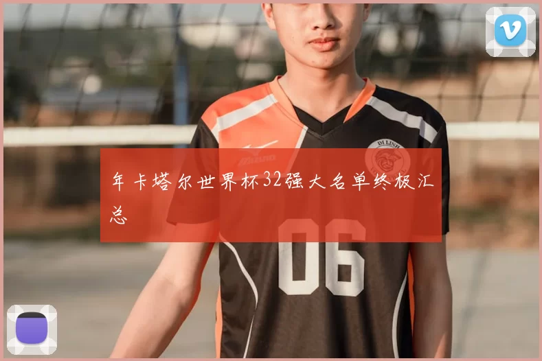 年卡塔尔世界杯32强大名单终极汇总