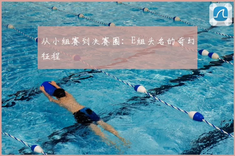 从小组赛到决赛圈：E组头名的奇幻征程