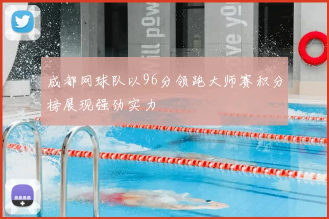 成都网球队以96分领跑大师赛积分榜展现强劲实力