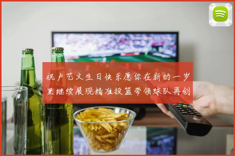 祝卢艺文生日快乐愿你在新的一岁里继续展现精准投篮带领球队再创辉煌成就