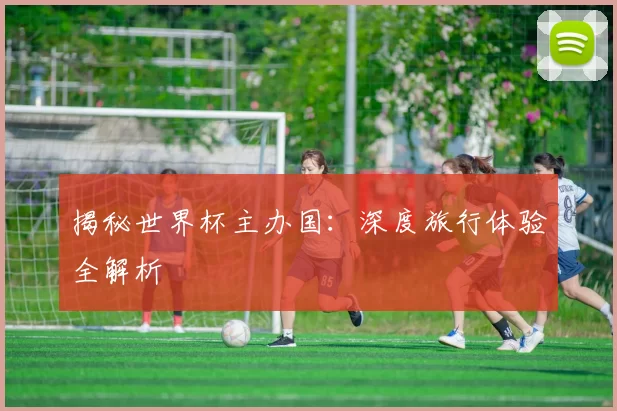 揭秘世界杯主办国:深度旅行体验全解析