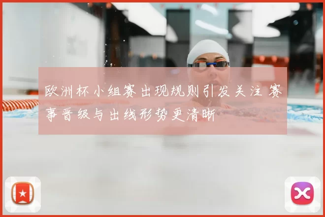欧洲杯小组赛出现规则引发关注 赛事晋级与出线形势更清晰